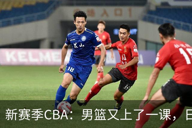 新赛季CBA：男篮又上了一课，日韩联赛在旁窃笑